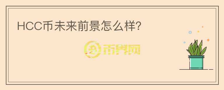 HCC幣未來前景怎么樣？