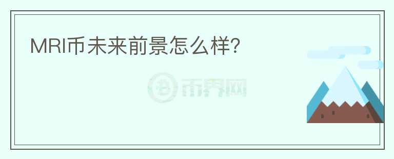 MRI幣未來(lái)前景怎么樣？