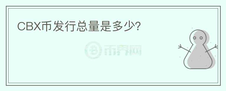 CBX幣發(fā)行總量是多少？