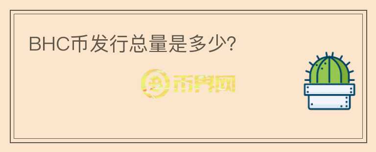 BHC幣發(fā)行總量是多少？