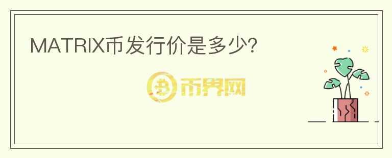 MATRIX幣發(fā)行價是多少？