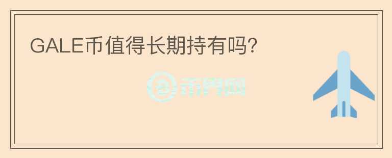 GALE幣值得長期持有嗎？