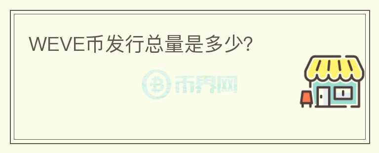 WEVE幣發(fā)行總量是多少？