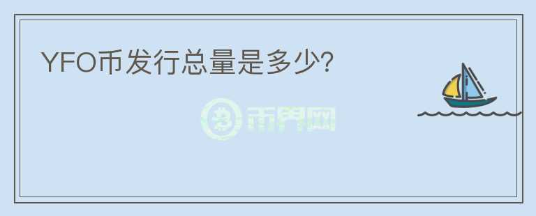 YFO幣發(fā)行總量是多少？