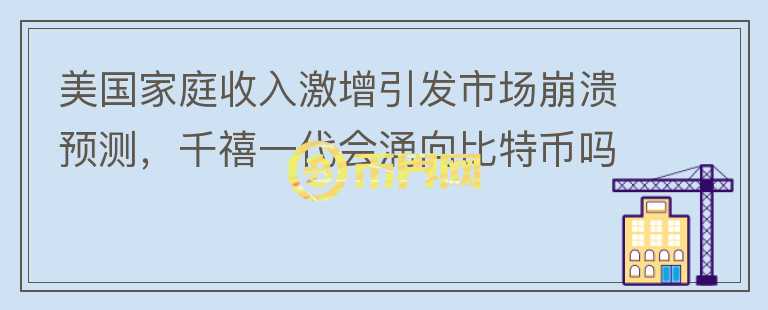 美國家庭收入激增引發(fā)市場崩潰預(yù)測，千禧一代會(huì)涌向比特幣嗎？