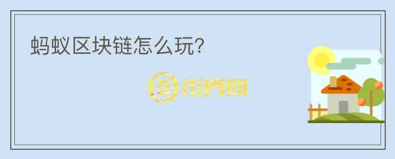 螞蟻區(qū)塊鏈怎么玩？