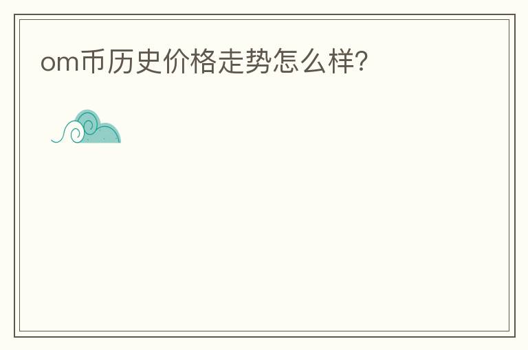 om幣歷史價(jià)格走勢(shì)怎么樣？