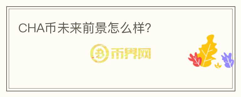 CHA幣未來前景怎么樣？