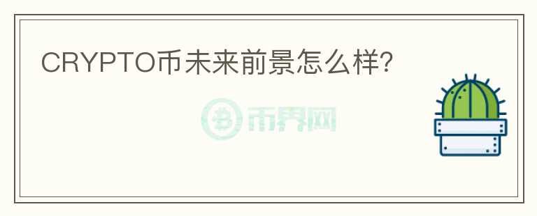 CRYPTO幣未來(lái)前景怎么樣？