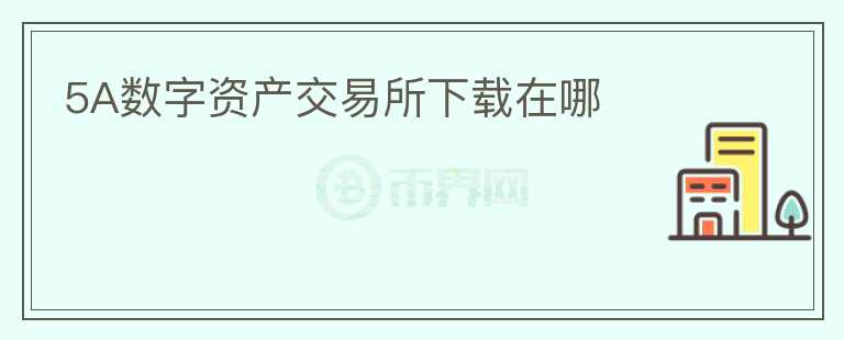 5A數(shù)字資產(chǎn)交易所下載在哪