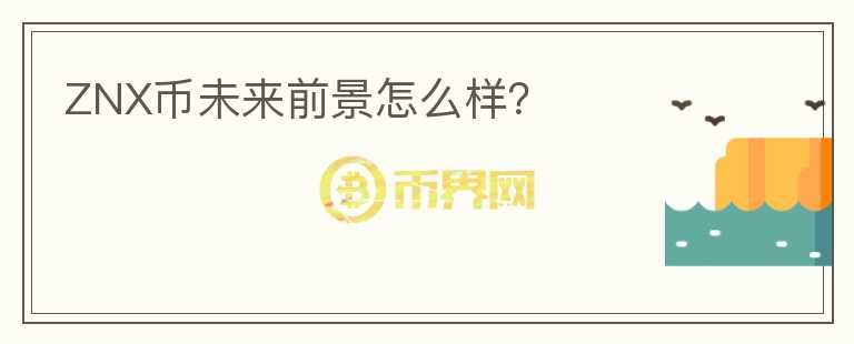 ZNX幣未來前景怎么樣？