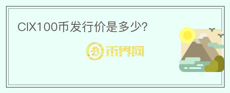 CIX100幣發(fā)行價(jià)是多少？