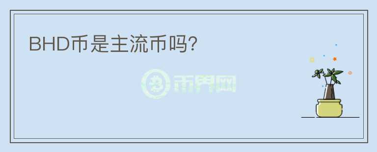 BHD幣是主流幣嗎？