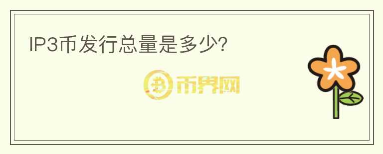IP3幣發(fā)行總量是多少？