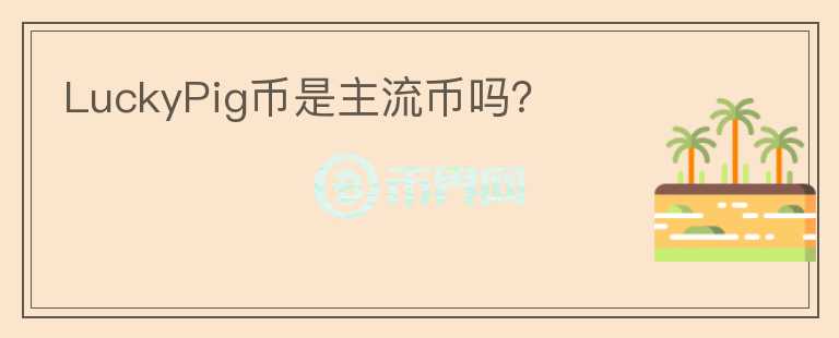 LuckyPig幣是主流幣嗎？