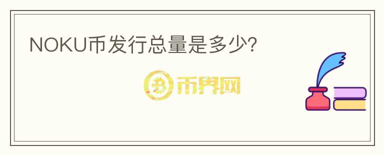 NOKU幣發(fā)行總量是多少？