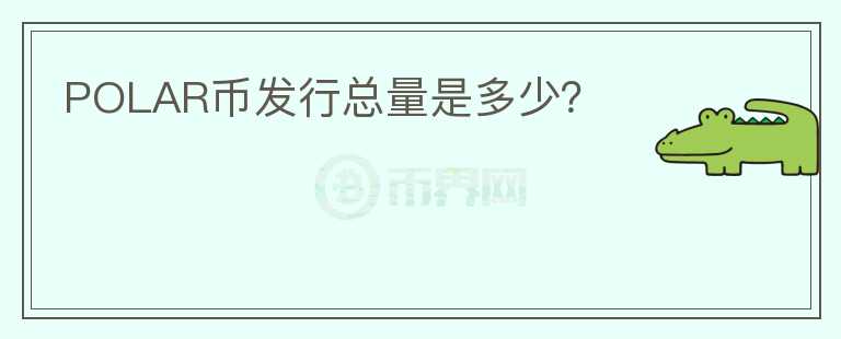 POLAR幣發(fā)行總量是多少？