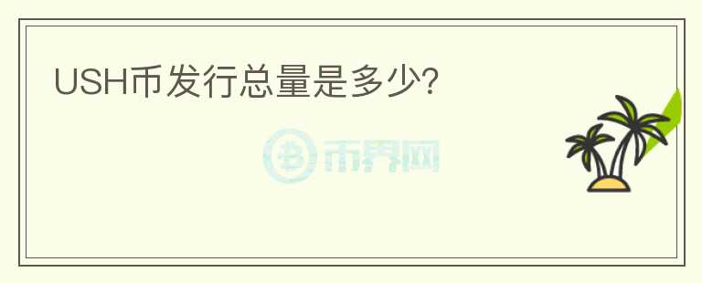 USH幣發(fā)行總量是多少？