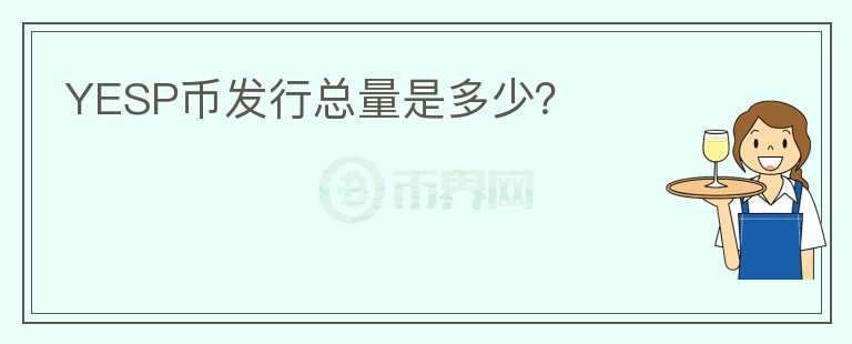 YESP幣發(fā)行總量是多少？