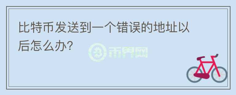 比特幣發(fā)送到一個錯誤的地址以后怎么辦？