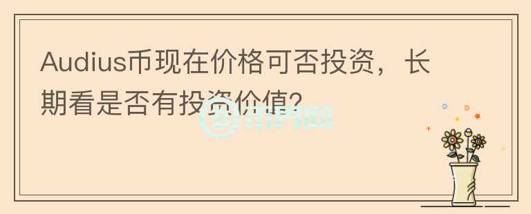 Audius幣現(xiàn)在價格可否投資，長期看是否有投資價值？