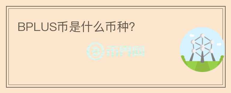 BPLUS幣是什么幣種？