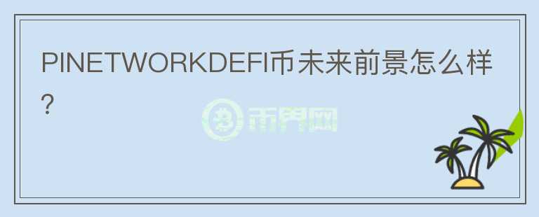 PINETWORKDEFI幣未來(lái)前景怎么樣？