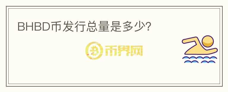 BHBD幣發(fā)行總量是多少？