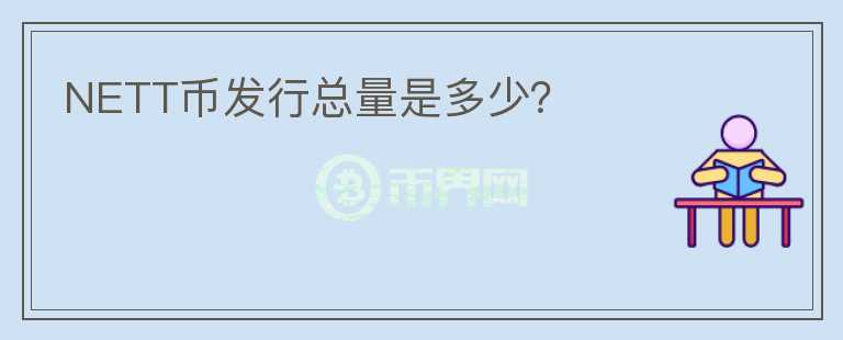 NETT幣發(fā)行總量是多少？