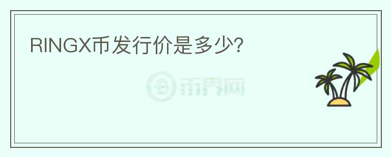 RINGX幣發(fā)行價(jià)是多少？