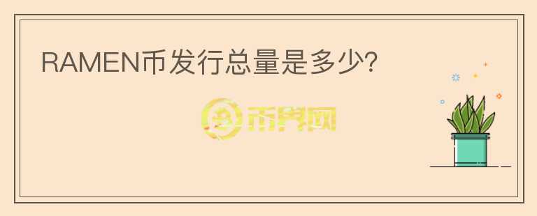 RAMEN幣發(fā)行總量是多少？