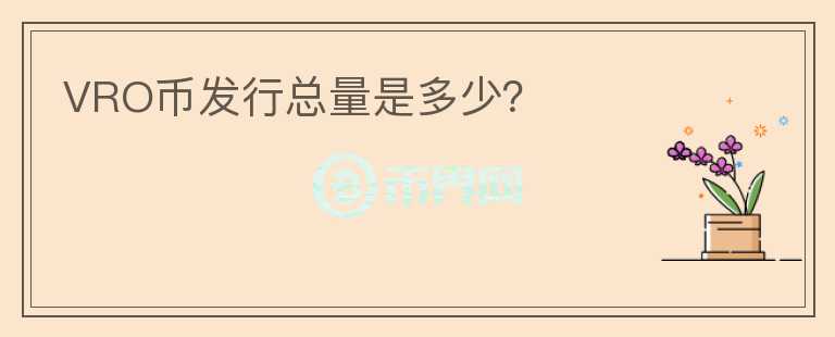 VRO幣發(fā)行總量是多少？