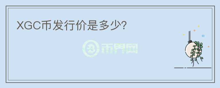 XGC幣發(fā)行價是多少？