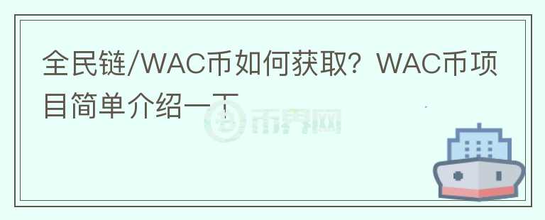 全民鏈/WAC幣如何獲??？WAC幣項(xiàng)目簡(jiǎn)單介紹一下
