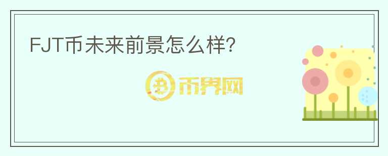 FJT幣未來前景怎么樣？