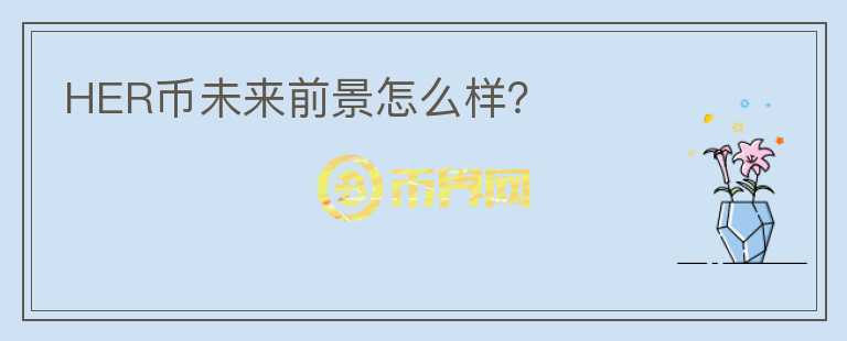 HER幣未來前景怎么樣？