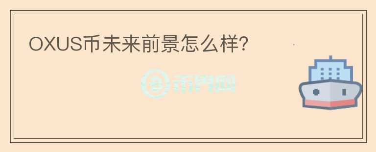 OXUS幣未來前景怎么樣？
