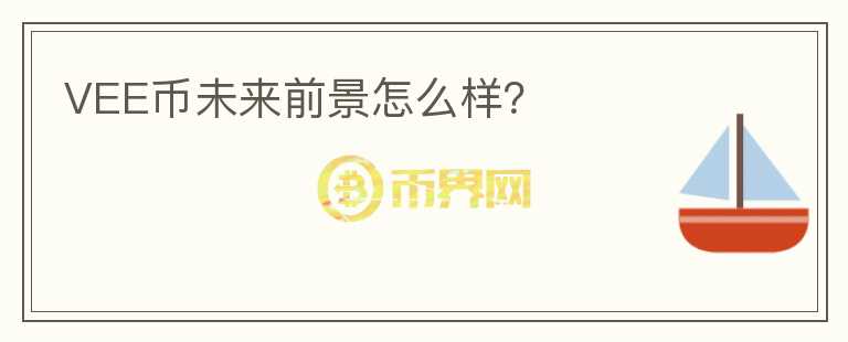 VEE幣未來前景怎么樣？