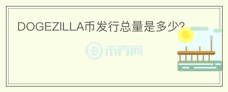 DOGEZILLA幣發(fā)行總量是多少？