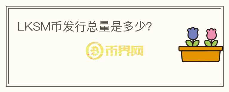 LKSM幣發(fā)行總量是多少？