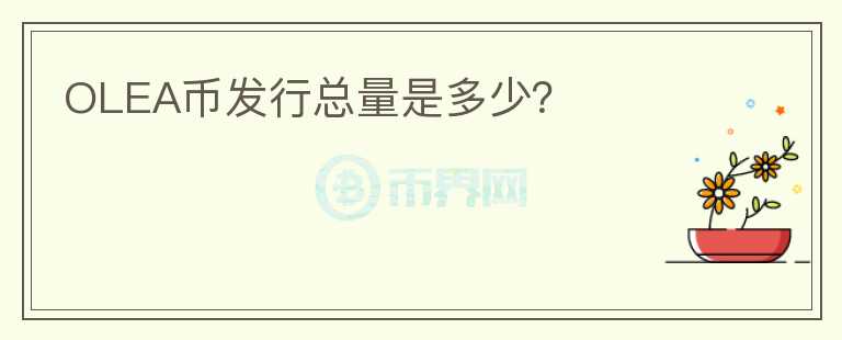 OLEA幣發(fā)行總量是多少？