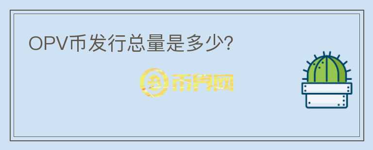 OPV幣發(fā)行總量是多少？