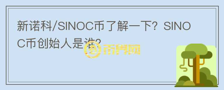 新諾科/SINOC幣了解一下？SINOC幣創(chuàng)始人是誰？