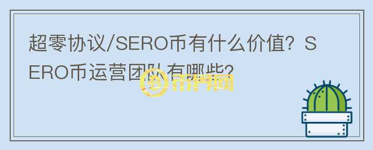 超零協(xié)議/SERO幣有什么價值？SERO幣運營團隊有哪些？