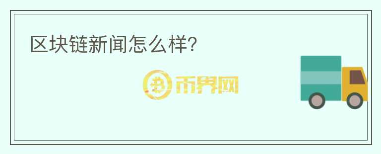 區(qū)塊鏈新聞怎么樣？