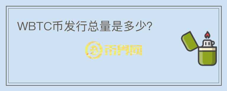WBTC幣發(fā)行總量是多少？