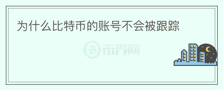 為什么比特幣的賬號(hào)不會(huì)被跟蹤