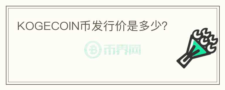 KOGECOIN幣發(fā)行價(jià)是多少？