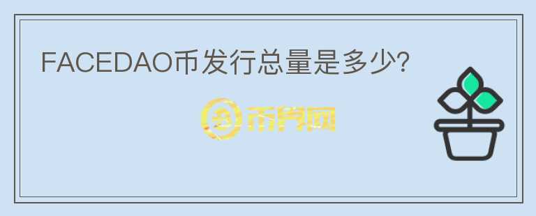 FACEDAO幣發(fā)行總量是多少？