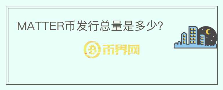 MATTER幣發(fā)行總量是多少？
